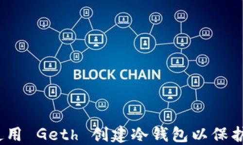 
完整指南：如何使用 Geth 创建冷钱包以保护您的以太坊资产