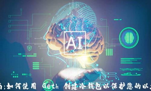 
完整指南：如何使用 Geth 创建冷钱包以保护您的以太坊资产