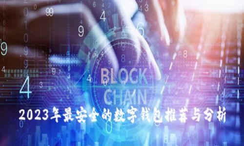 2023年最安全的数字钱包推荐与分析