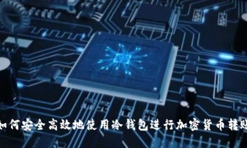 如何安全高效地使用冷钱包进行加密货币转账
