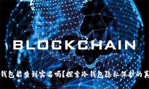 冷钱包能查到实名吗？探索冷钱包隐私保护的真相