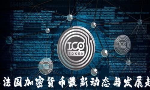 
2023年法国加密货币最新动态与发展趋势分析