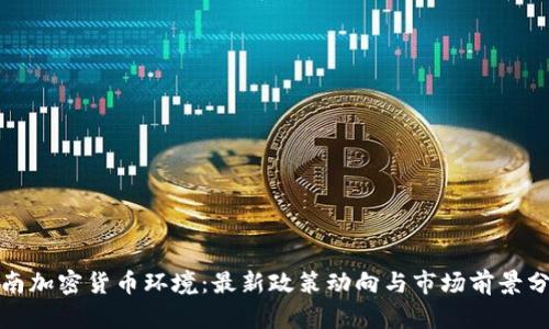 越南加密货币环境：最新政策动向与市场前景分析