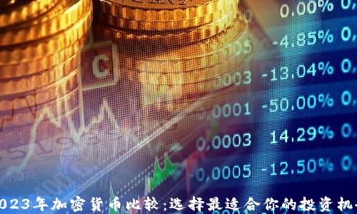 
2023年加密货币比较：选择最适合你的投资机会