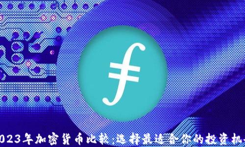 
2023年加密货币比较：选择最适合你的投资机会