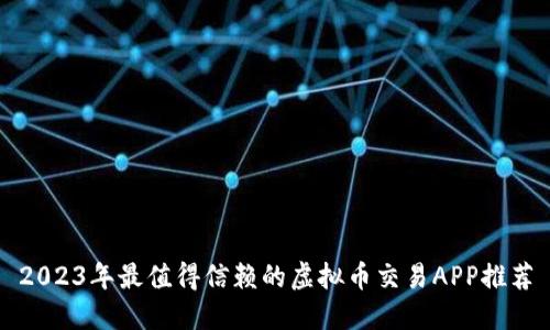 2023年最值得信赖的虚拟币交易APP推荐