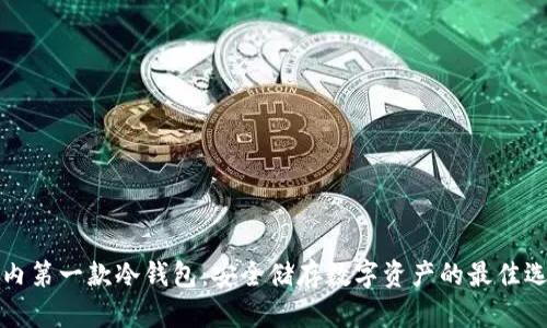 国内第一款冷钱包：安全储存数字资产的最佳选择
