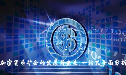 加密货币矿企的发展与未来：一站式全面分析