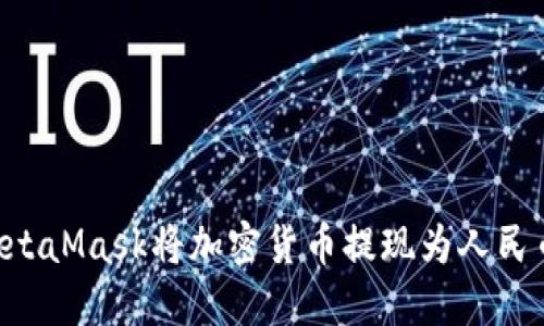如何通过MetaMask将加密货币提现为人民币：详细指南