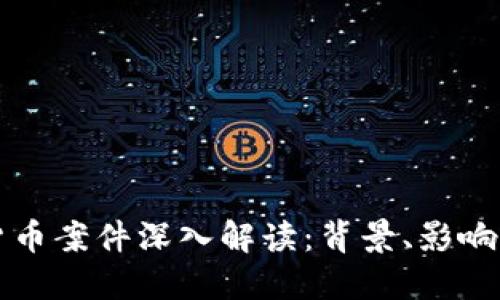 美国加密货币案件深入解读：背景、影响及未来趋势