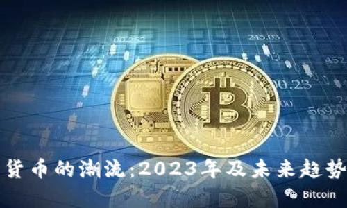 加密货币的潮流：2023年及未来趋势分析