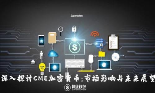 深入探讨CME加密货币：市场影响与未来展望
