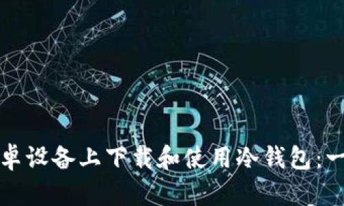 如何在安卓设备上下载和使用冷钱包：一步步指南