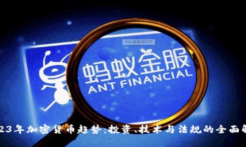 2023年加密货币趋势：投资、技术与法规的全面解读