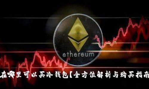 在哪里可以买冷钱包？全方位解析与购买指南
