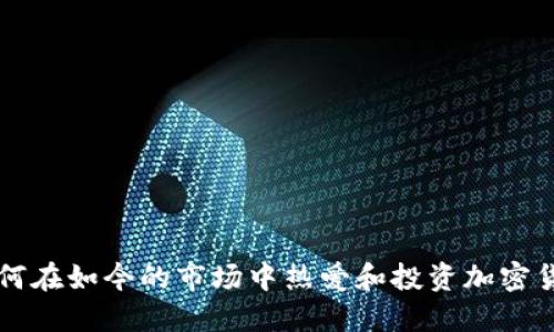 如何在如今的市场中热爱和投资加密货币