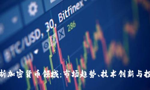全面解析加密货币领域：市场趋势、技术创新与投资机会