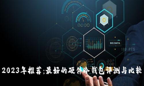 2023年推荐：最好的硬件冷钱包评测与比较