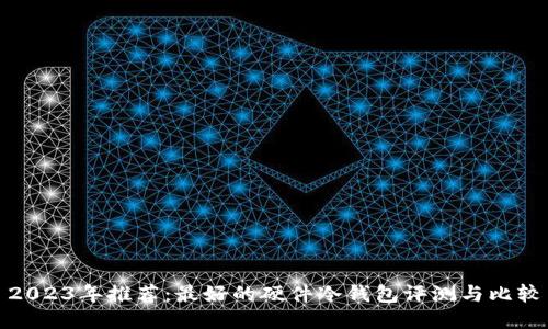 2023年推荐：最好的硬件冷钱包评测与比较