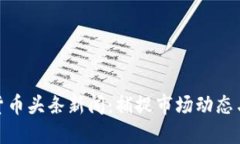 最新加密货币头条新闻：捕捉市场动态与投资机