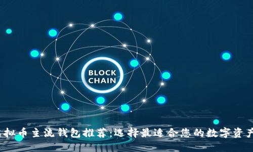 2023年虚拟币主流钱包推荐：选择最适合您的数字资产管理工具