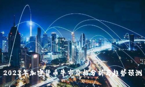 2023年加密货币牛市价格分析与趋势预测