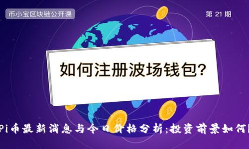 Pi币最新消息与今日价格分析：投资前景如何？