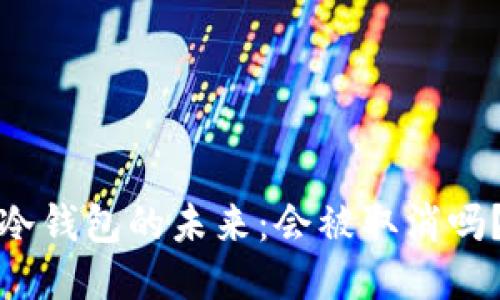 冷钱包的未来：会被取消吗？