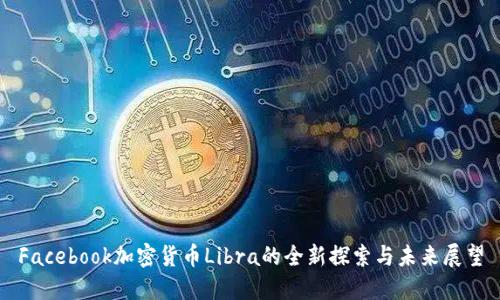 Facebook加密货币Libra的全新探索与未来展望