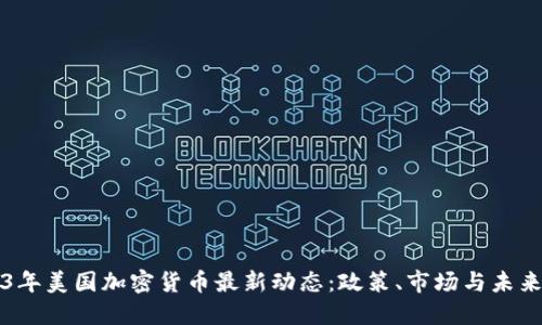 2023年美国加密货币最新动态：政策、市场与未来展望