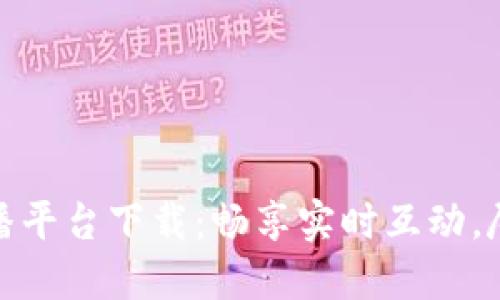 波币直播平台下载：畅享实时互动，尽在掌握