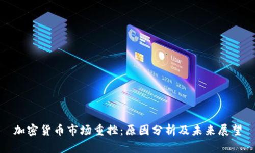 加密货币市场重挫：原因分析及未来展望
