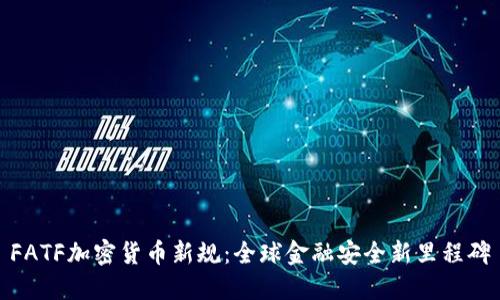 FATF加密货币新规：全球金融安全新里程碑