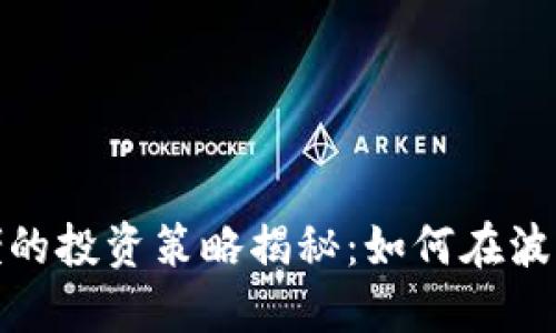 加密货币大佬的投资策略揭秘：如何在波动市场中获利