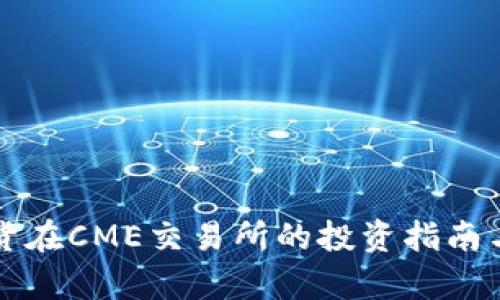 比特币期货在CME交易所的投资指南与市场分析