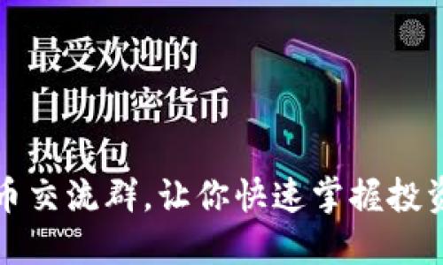 打造优质数字货币交流群，让你快速掌握投资技巧与市场动态