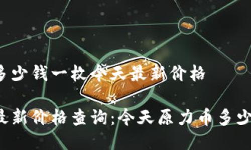 原力币多少钱一枚今天最新价格

原力币最新价格查询：今天原力币多少钱一枚？