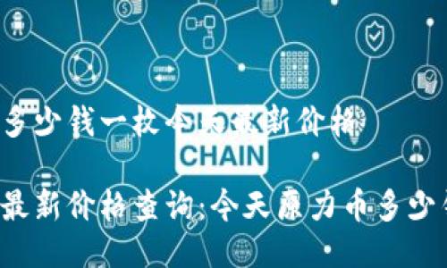 原力币多少钱一枚今天最新价格

原力币最新价格查询：今天原力币多少钱一枚？