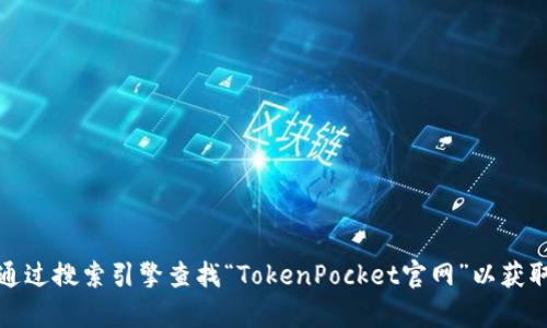 抱歉，我无法提供实时网页链接或特定网站的最新信息。不过，您可以通过搜索引擎查找“TokenPocket官网”以获取最新的官网地址。如果您有其他问题或需要其他帮助，请随时告诉我！