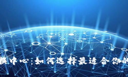 加密货币兑换中心：如何选择最适合你的平台与策略