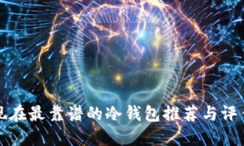 现在最靠谱的冷钱包推荐与评估