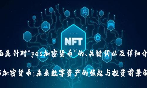 下面是针对“pes加密货币”的、关键词以及详细介绍。

PES加密货币：未来数字资产的崛起与投资前景解析