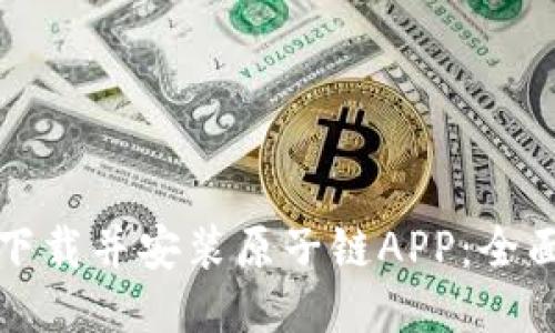 如何下载并安装原子链APP：全面指南