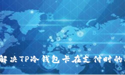 如何解决TP冷钱包卡在支付时的问题？