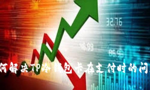 如何解决TP冷钱包卡在支付时的问题？