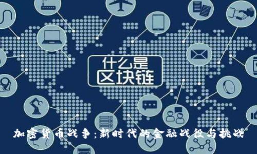 加密货币战争：新时代的金融战役与挑战