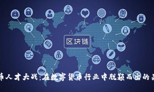 加密货币人才大战：在数字货币行业中脱颖而出的关键要素