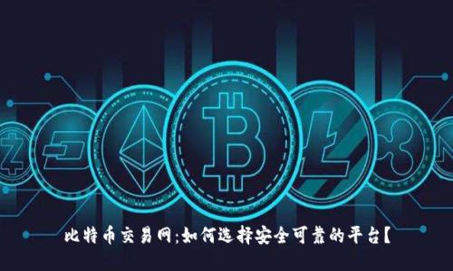 比特币交易网：如何选择安全可靠的平台？