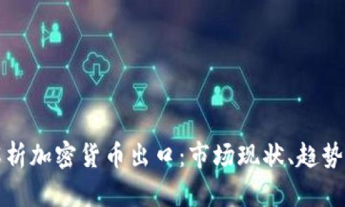 全面解析加密货币出口：市场现状、趋势与挑战