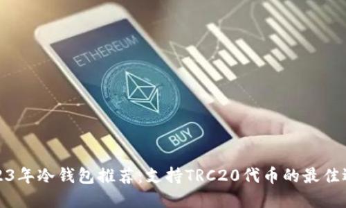 2023年冷钱包推荐：支持TRC20代币的最佳选择